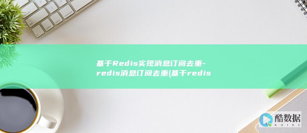 基于Redis实现消息订阅去重-redis消息订阅去重 (基于redis的分布式锁)
