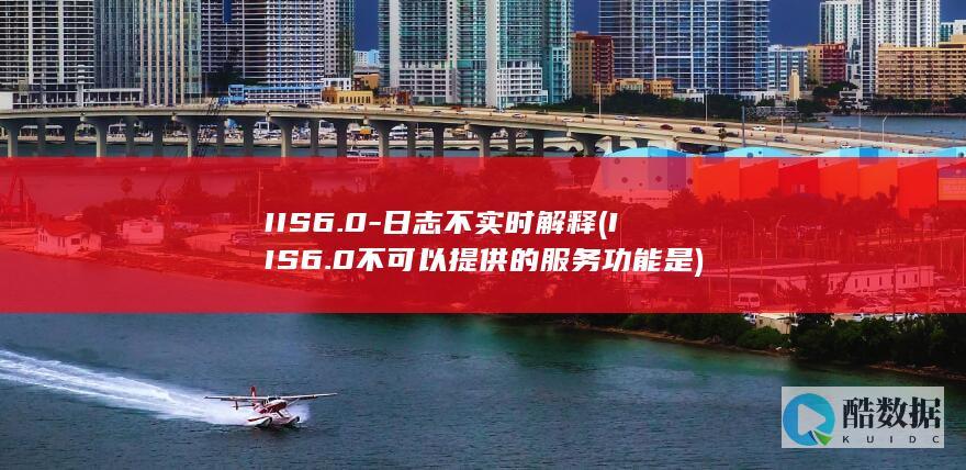 IIS6.0-日志不实时解释 (IIS6.0不可以提供的服务功能是)