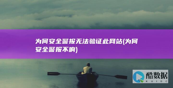 为何安全警报无法验证此网站 (为何安全警报不响)