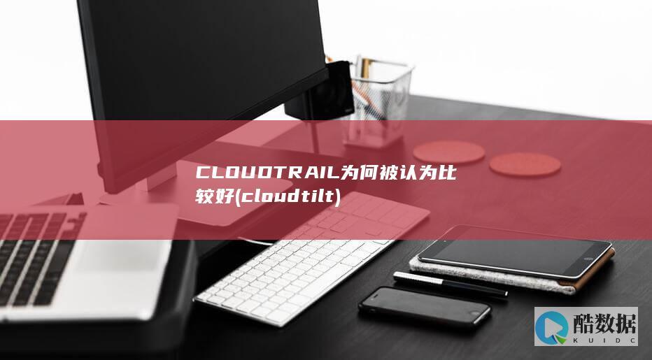 CLOUDTRAIL为何被认为比较好 (cloudtilt)