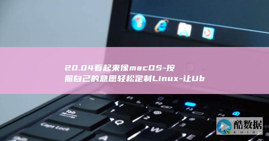 20.04看起来像macOS-按照自己的意愿轻松定制Linux-让Ubuntu (2004看电影)