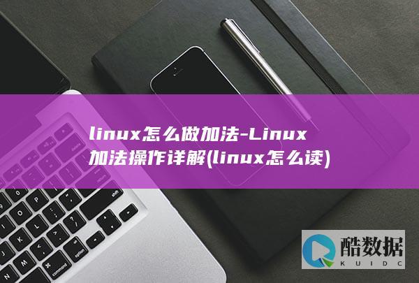 linux怎么做加法-Linux加法操作详解 (linux怎么读)