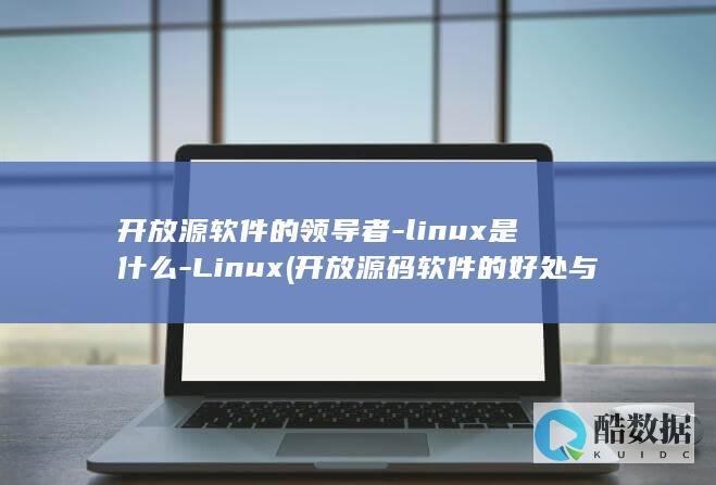 开放源软件的领导者-linux是什么-Linux (开放源码软件的好处与坏处)