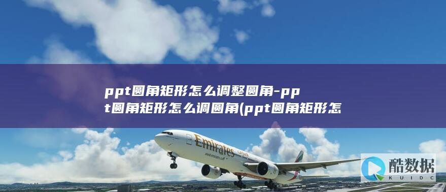 ppt圆角矩形怎么调整圆角-ppt圆角矩形怎么调圆角 (ppt圆角矩形怎么调圆角)