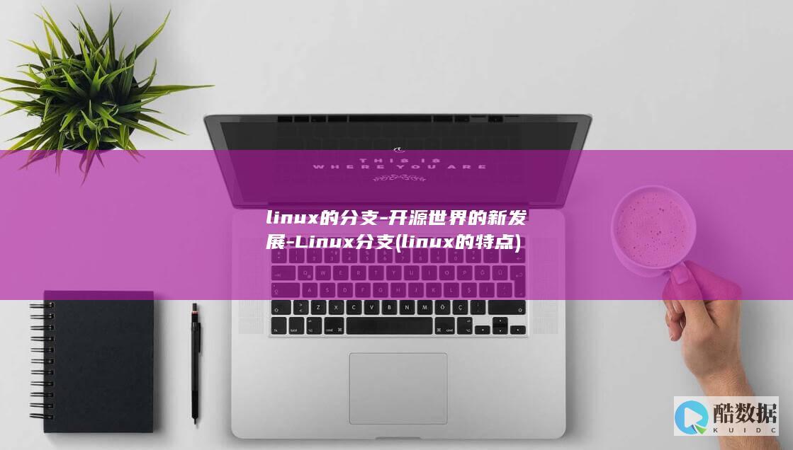 linux的分支-开源世界的新发展-Linux分支 (linux的特点)
