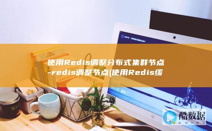 使用Redis调整分布式集群节点-redis调整节点 (使用Redis缓存技术加速)