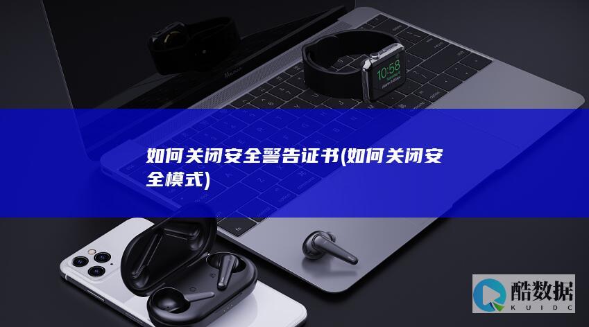 如何关闭安全警告证书 (如何关闭安全模式)