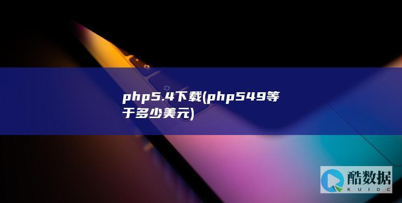 php5.4下载 (php549等于多少美元)