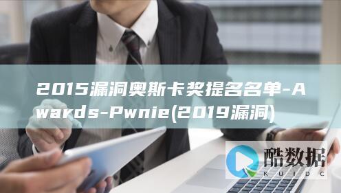 2015漏洞奥斯卡奖提名名单-Awards-Pwnie (2019漏洞)