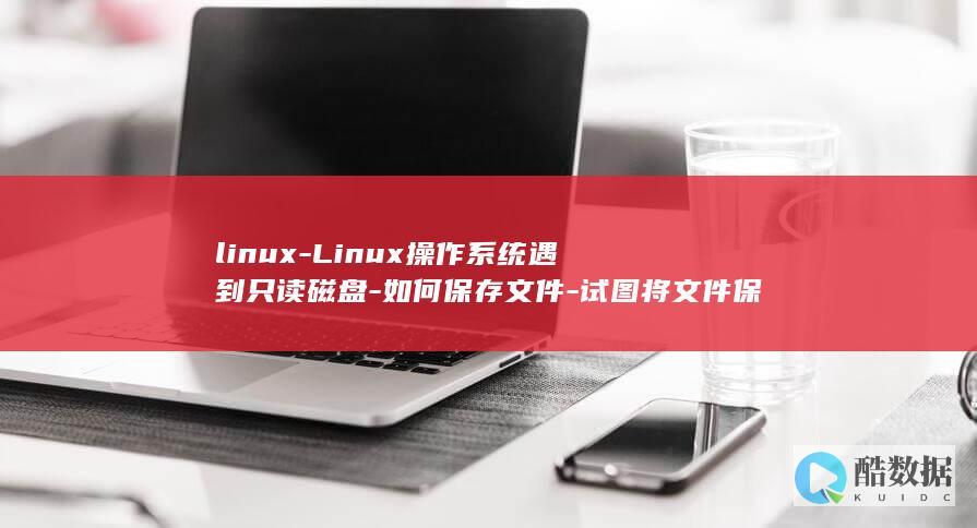 linux-Linux操作系统遇到只读磁盘-如何保存文件-试图将文件保存到只读磁盘 (linux系统)