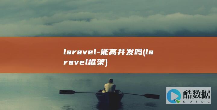 laravel-能高并发吗 (laravel框架)
