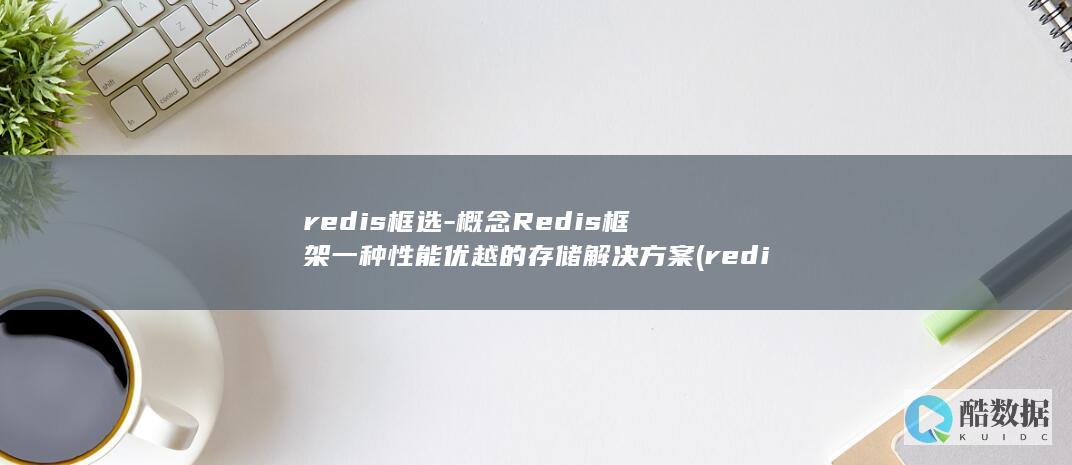 redis框选-概念Redis框架一种性能优越的存储解决方案 (redis框架有哪些)