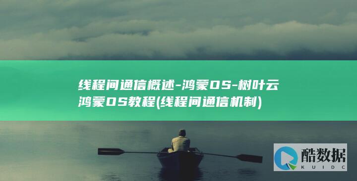 线程间通信概述-鸿蒙OS-树叶云鸿蒙OS教程 (线程间通信机制)