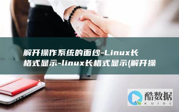 解开操作系统的面纱-Linux长格式显示-linux长格式显示 (解开操作系统的方法)
