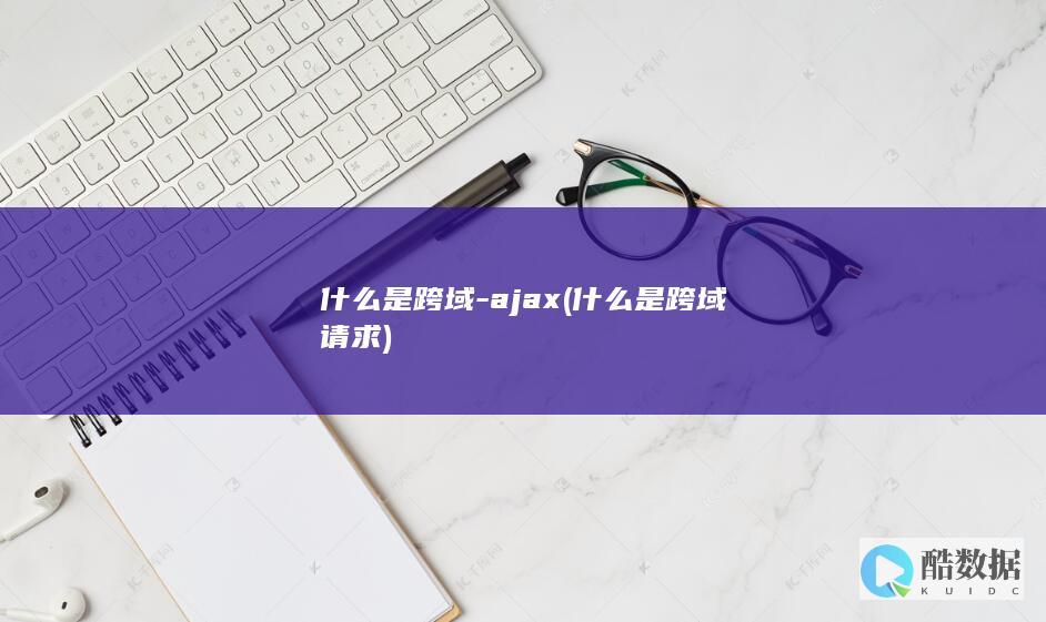什么是跨域-ajax (什么是跨域请求)