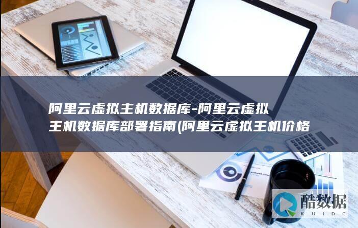 阿里云虚拟主机数据库-阿里云虚拟主机数据库部署指南 (阿里云虚拟主机价格)