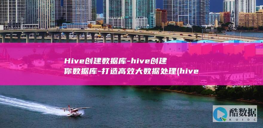 Hive创建数据库-hive创建你数据库-打造高效大数据处理 (hive创建数据库命令)