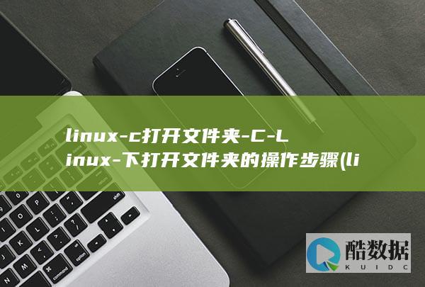 linux-c打开文件夹-C-Linux-下打开文件夹的操作步骤 (linux系统)