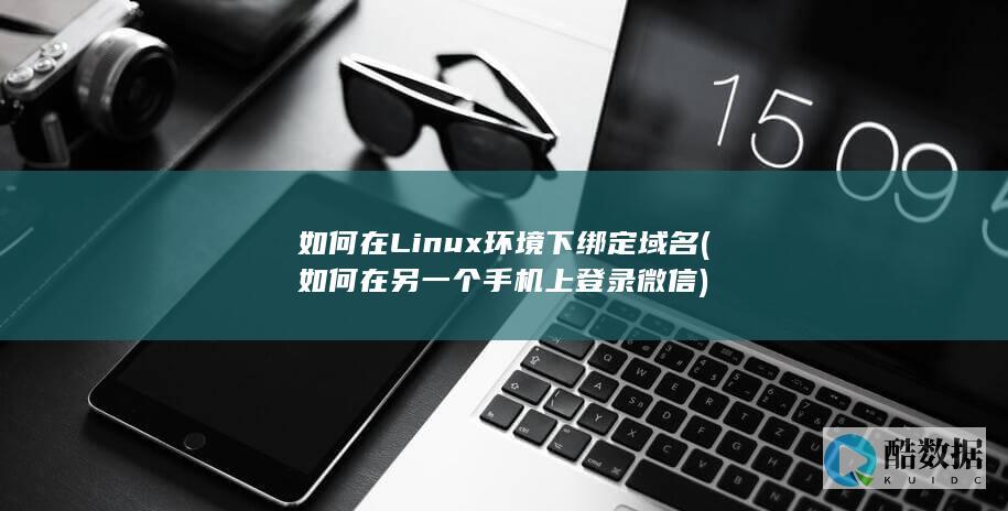 如何在Linux环境下绑定域名 (如何在另一个手机上登录微信)