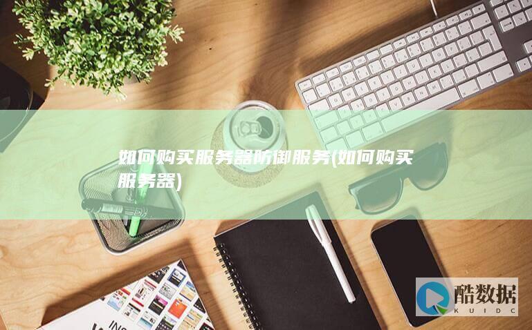 如何购买服务器防御服务 (如何购买服务器)