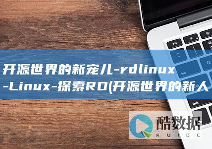 开源世界的新宠儿-rdlinux-Linux-探索RD (开源世界的新人物是谁)