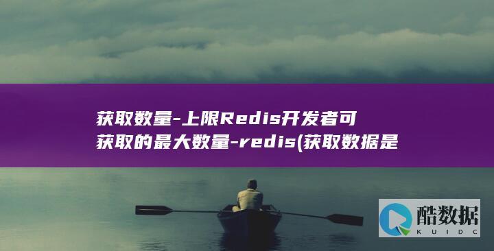 获取数量-上限Redis开发者可获取的最大数量-redis (获取数据是什么意思)