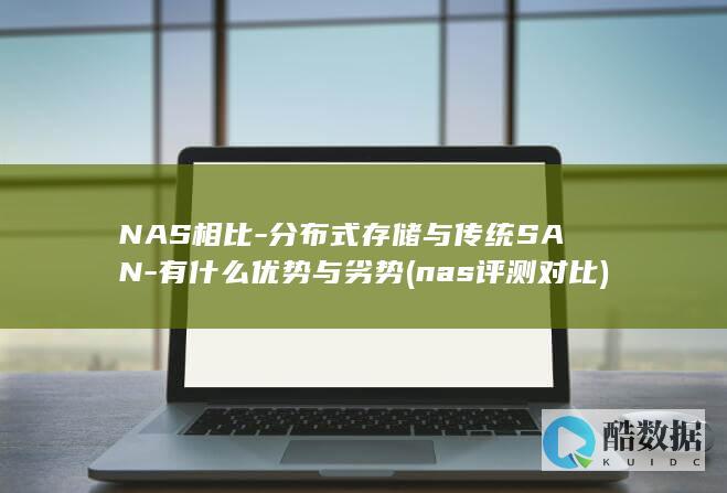 NAS相比-分布式存储与传统SAN-有什么优势与劣势 (nas评测对比)