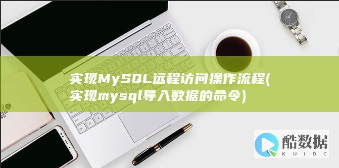 实现MySQL远程访问操作流程 (实现mysql导入数据的命令)