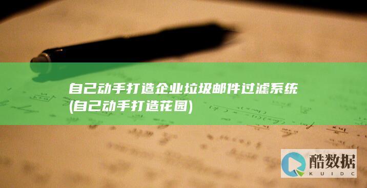 自己动手打造企业垃圾邮件过滤系统 (自己动手打造花园)