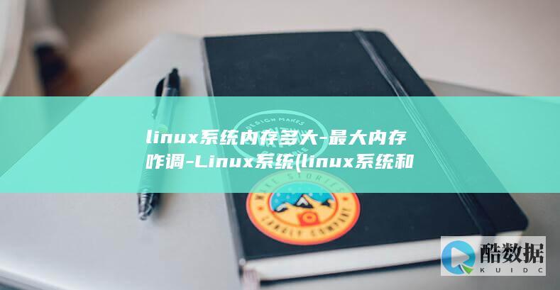 linux系统内存多大-最大内存咋调-Linux系统 (linux系统和win系统有什么区别?)