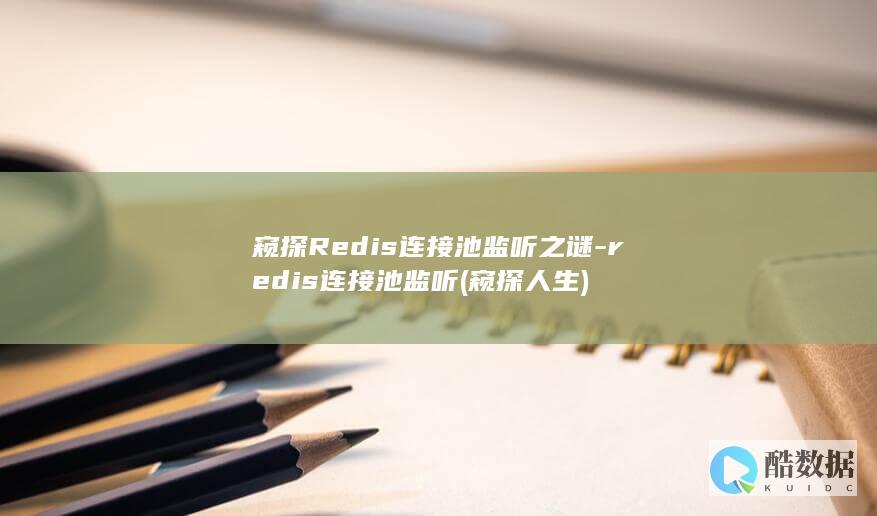 窥探Redis连接池监听之谜-redis连接池监听 (窥探人生)