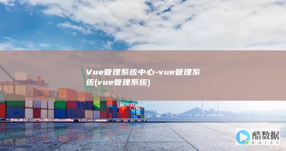 Vue管理系统中心-vue管理系统 (vue管理系统)