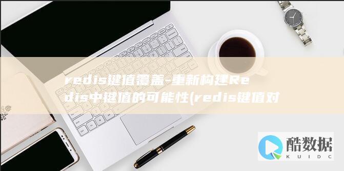 redis键值覆盖-重新构建Redis中键值的可能性 (redis键值对)