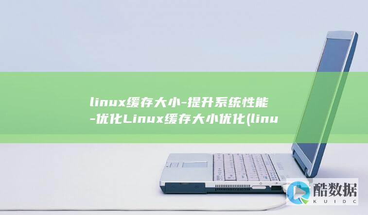 linux缓存大小-提升系统性能-优化Linux缓存大小优化 (linux环境变量怎么配置)