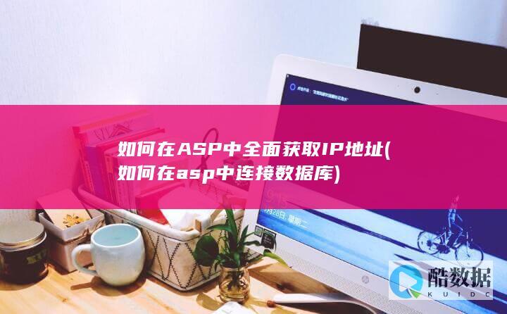 如何在ASP中全面获取IP地址 (如何在asp中连接数据库)