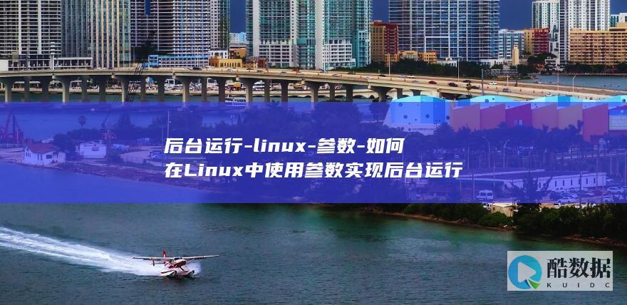 后台运行-linux-参数-如何在Linux中使用参数实现后台运行