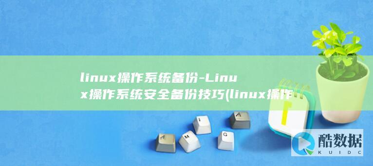linux操作系统备份-Linux操作系统安全备份技巧 (linux操作系统题库及答案)