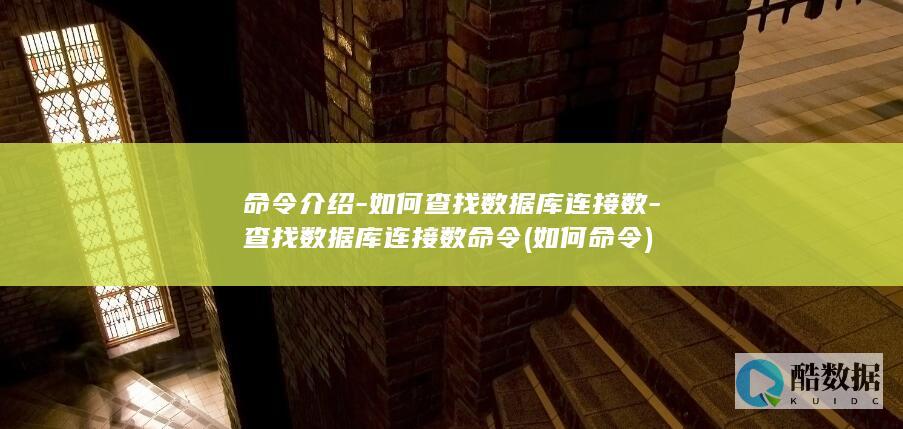 命令介绍-如何查找数据库连接数-查找数据库连接数命令 (如何命令)