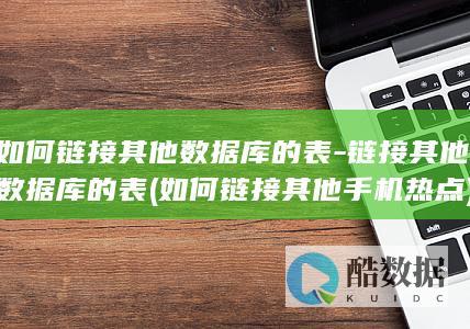 如何链接其他数据库的表-链接其他数据库的表 (如何链接其他手机热点)