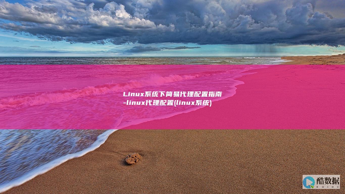 Linux系统下简易代理配置指南-linux代理配置 (linux系统)