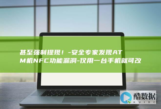 甚至强制提现！-安全专家发现ATM机NFC功能漏洞-仅用一台手机就可改变金额 (甚至强制提现的英文)