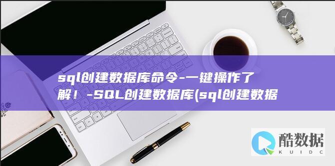sql创建数据库命令-一键操作了解！-SQL创建数据库 (sql创建数据库)