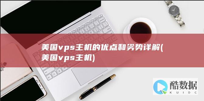 美国vps主机的优点和劣势详解 (美国vps主机)