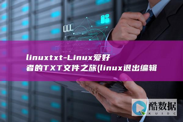 linuxtxt-Linux爱好者的TXT文件之旅 (linux退出编辑的命令)