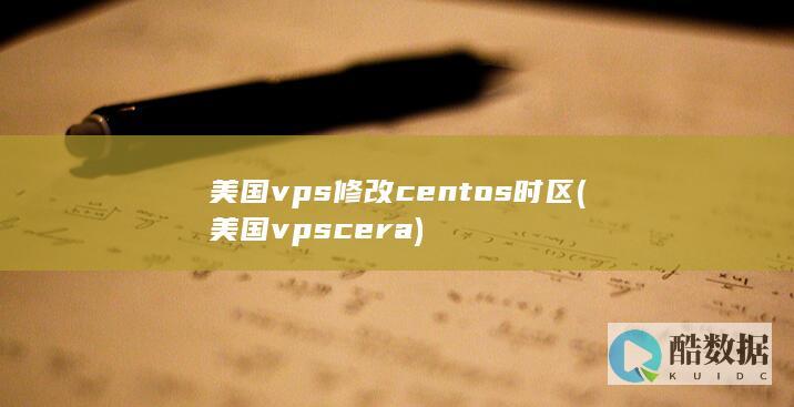 美国vps修改centos时区 (美国vps cera)
