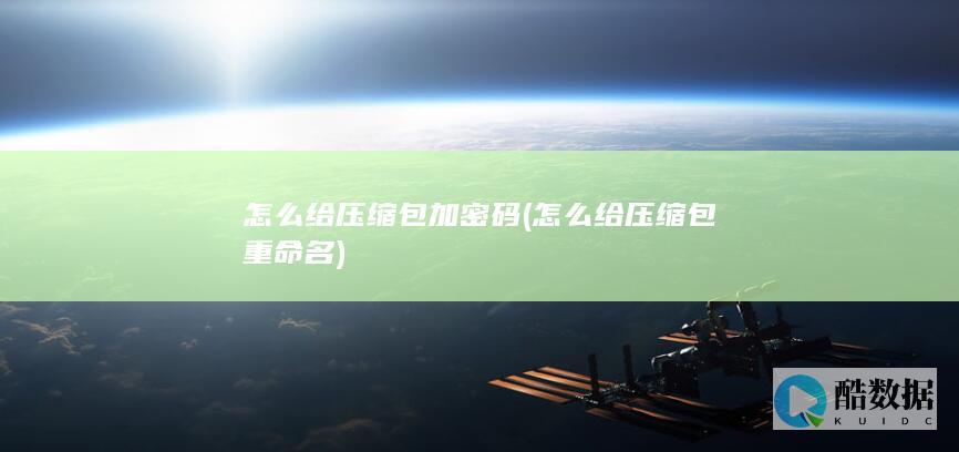 怎么给压缩包加密码 (怎么给压缩包重命名)