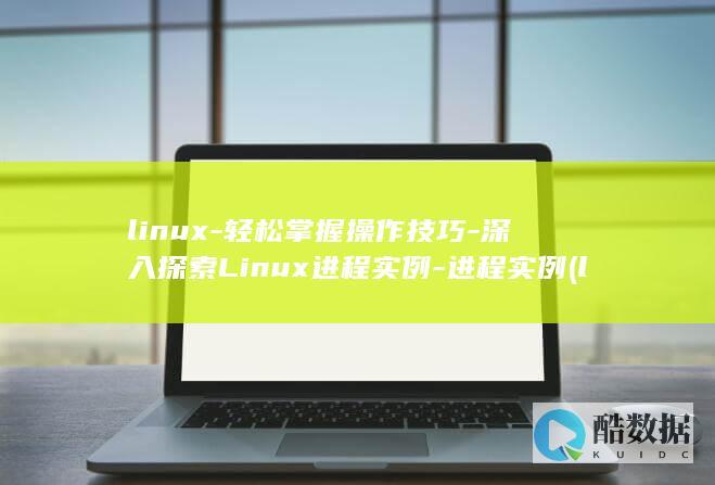 linux-轻松掌握操作技巧-深入探索Linux进程实例-进程实例 (linux系统)