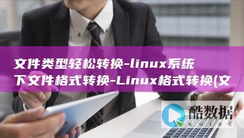 文件类型轻松转换-linux系统下文件格式转换-Linux格式转换 (文件类型轻松怎么设置)