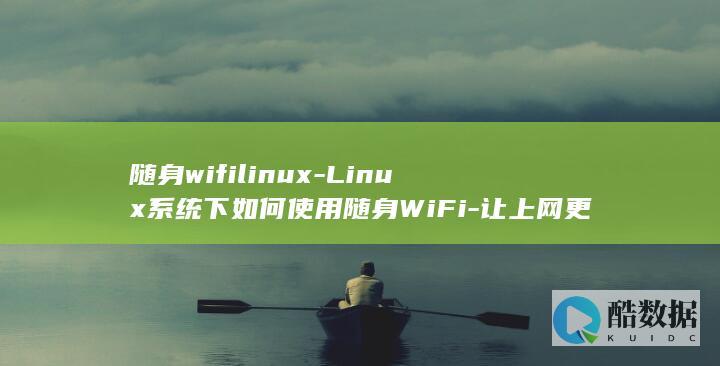 随身wifilinux-Linux系统下如何使用随身WiFi-让上网更加便利 (随身wifi哪个牌子好信号稳定快)