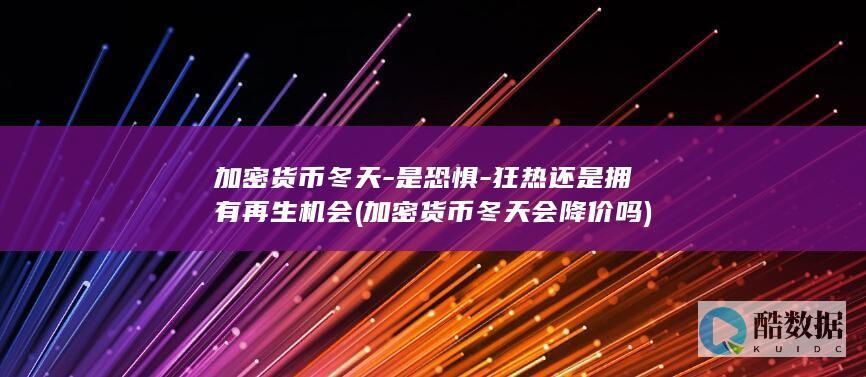 加密货币冬天-是恐惧-狂热还是拥有再生机会 (加密货币冬天会降价吗)
